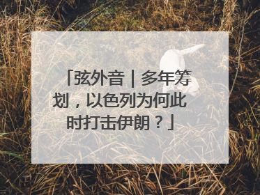 弦外音｜多年筹划，以色列为何此时打击伊朗？