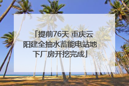 提前76天 重庆云阳建全抽水蓄能电站地下厂房开挖完成