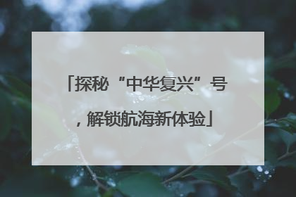 探秘“中华复兴”号，解锁航海新体验