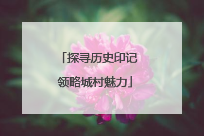 探寻历史印记 领略城村魅力