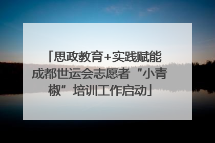 思政教育+实践赋能 成都世运会志愿者“小青椒”培训工作启动