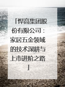 悍高集团股份有限公司：家居五金领域的技术深耕与上市进阶之路