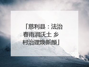 慈利县：法治春雨润沃土 乡村治理焕新颜