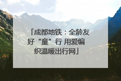 成都地铁：全龄友好“童”行 用爱编织温暖出行网