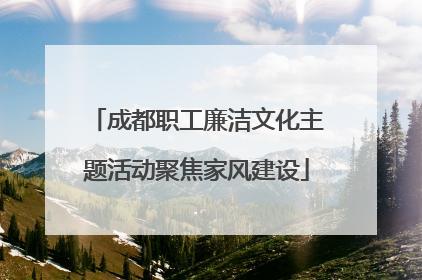 成都职工廉洁文化主题活动聚焦家风建设