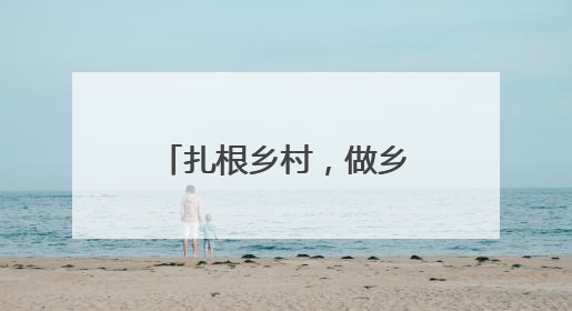 扎根乡村，做乡亲们的贴心人（青年观察·乡村和青年双向奔赴③）