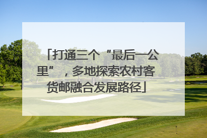 打通三个“最后一公里”，多地探索农村客货邮融合发展路径