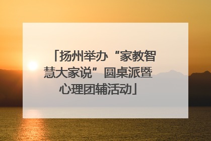 扬州举办“家教智慧大家说”圆桌派暨心理团辅活动