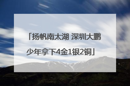 扬帆南太湖 深圳大鹏少年拿下4金1银2铜
