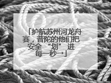 护航苏州河龙舟赛，普陀的他们把安全 “划” 进每一秒→