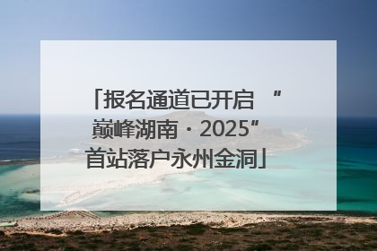 报名通道已开启 “巅峰湖南・2025”首站落户永州金洞
