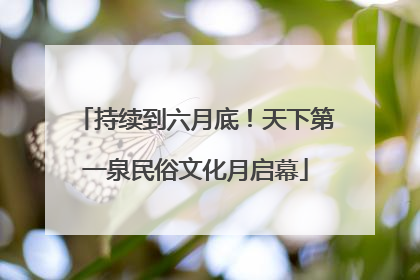 持续到六月底！天下第一泉民俗文化月启幕