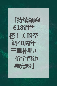 持续领跑618销售榜！美的空调40周年三重补贴+一价全包钜惠宠粉