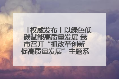 权威发布丨以绿色低碳赋能高质量发展 我市召开“抓改革创新 促高质量发展”主题系列新闻发布会第七场