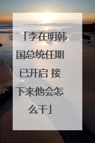 李在明韩国总统任期已开启 接下来他会怎么干