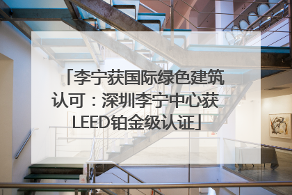 李宁获国际绿色建筑认可：深圳李宁中心获LEED铂金级认证
