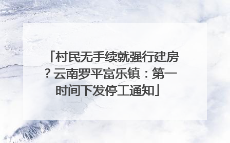 村民无手续就强行建房？云南罗平富乐镇：第一时间下发停工通知