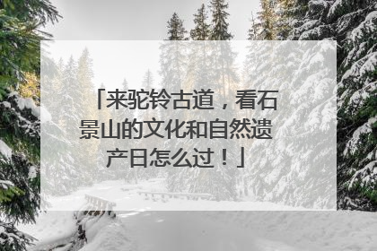 来驼铃古道，看石景山的文化和自然遗产日怎么过！