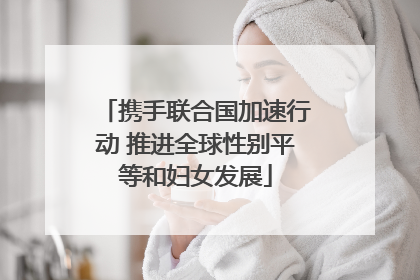 携手联合国加速行动 推进全球性别平等和妇女发展