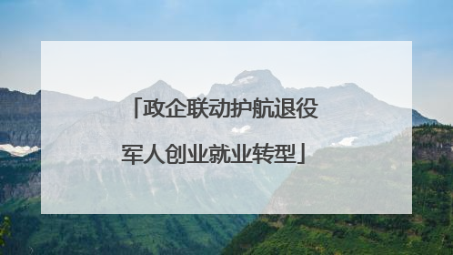 政企联动护航退役军人创业就业转型