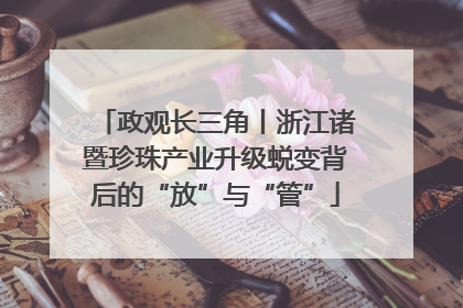 政观长三角丨浙江诸暨珍珠产业升级蜕变背后的“放”与“管”