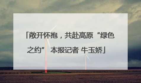 敞开怀抱，共赴高原“绿色之约” 本报记者 牛玉娇