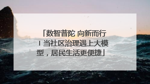数智普陀 向新而行〡当社区治理遇上大模型，居民生活更便捷