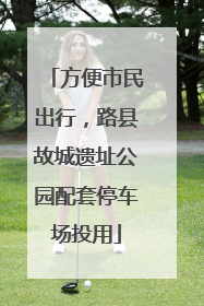 方便市民出行，路县故城遗址公园配套停车场投用