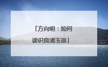 方向明：如何读识良渚玉器
