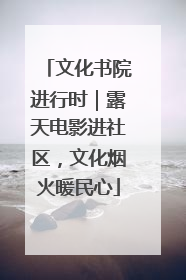 文化书院进行时｜露天电影进社区，文化烟火暖民心