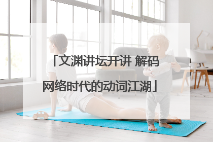 文渊讲坛开讲 解码网络时代的动词江湖