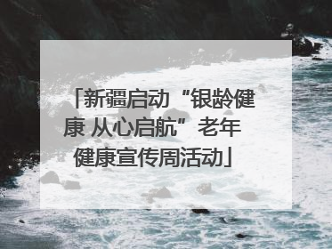 新疆启动“银龄健康 从心启航”老年健康宣传周活动