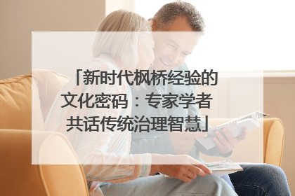 新时代枫桥经验的文化密码：专家学者共话传统治理智慧