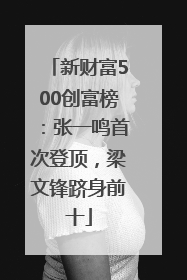 新财富500创富榜：张一鸣首次登顶，梁文锋跻身前十