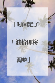 时间定了！油价即将调整