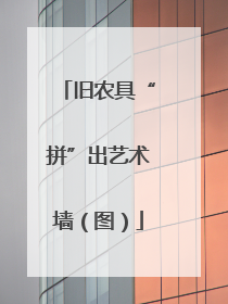 旧农具“拼”出艺术墙（图）