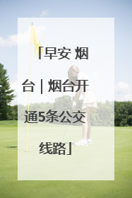 早安 烟台｜烟台开通5条公交线路