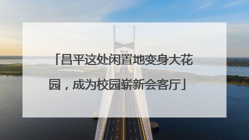 昌平这处闲置地变身大花园，成为校园崭新会客厅