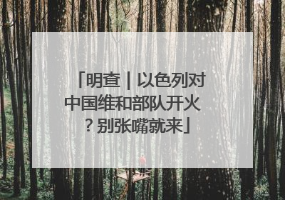 明查｜以色列对中国维和部队开火？别张嘴就来