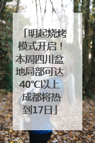 明起烧烤模式开启！本周四川盆地局部可达40℃以上 成都将热到17日