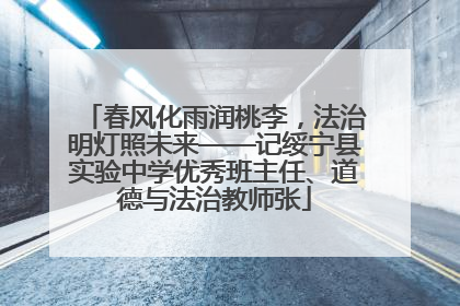 春风化雨润桃李，法治明灯照未来——记绥宁县实验中学优秀班主任、道德与法治教师张