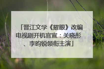 晋江文学《耀眼》改编电视剧开机官宣：关晓彤、李昀锐领衔主演