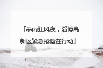 暴雨狂风夜，淄博高新区紧急抢险在行动