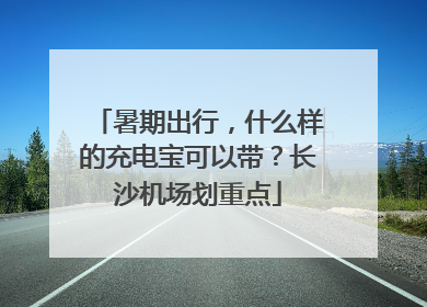 暑期出行，什么样的充电宝可以带？长沙机场划重点