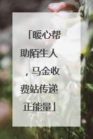 暖心帮助陌生人，马金收费站传递正能量