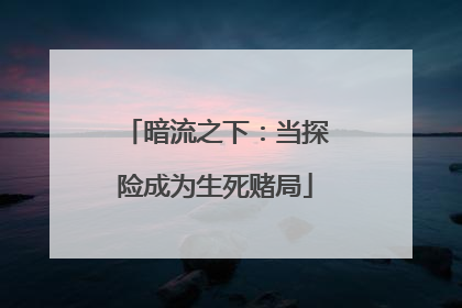暗流之下：当探险成为生死赌局