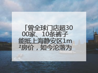 曾全球门店超3000家、10条裤子能抵上海静安区1m²房价，如今沦落为几十元快消品 真维斯，明天的太阳从哪里升起？