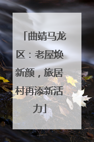 曲靖马龙区：老屋焕新颜，旅居村再添新活力