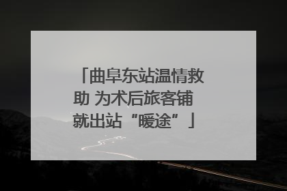 曲阜东站温情救助 为术后旅客铺就出站“暖途”
