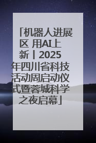 机器人进展区 用AI上新丨2025年四川省科技活动周启动仪式暨蓉城科学之夜启幕